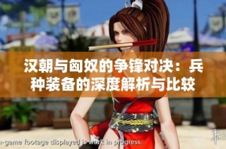 汉朝与匈奴的争锋对决：兵种装备的深度解析与比较