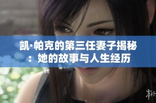 凯·帕克的第三任妻子揭秘：她的故事与人生经历