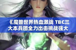 《魔兽世界热血激战 TBC三大本兵团全力出击挑战强大Boss》