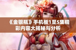 《金银瓶》手机板1至5集精彩内容大揭秘与分析