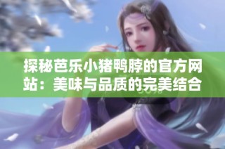 探秘芭乐小猪鸭脖的官方网站：美味与品质的完美结合