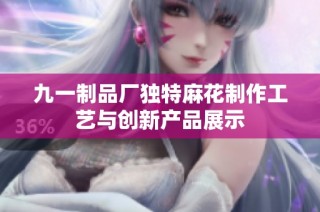 九一制品厂独特麻花制作工艺与创新产品展示