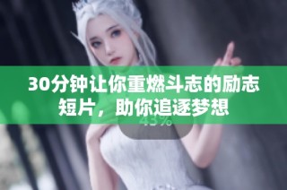 30分钟让你重燃斗志的励志短片，助你追逐梦想