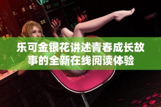 乐可金银花讲述青春成长故事的全新在线阅读体验