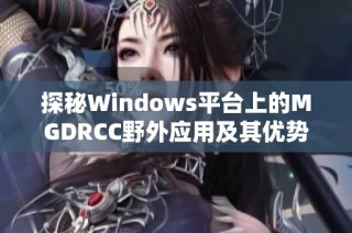探秘Windows平台上的MGDRCC野外应用及其优势解析