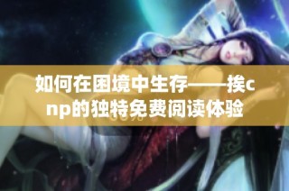 如何在困境中生存——挨cnp的独特免费阅读体验