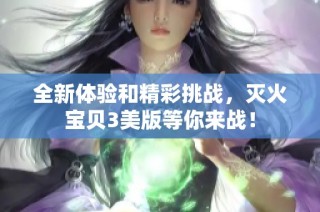 全新体验和精彩挑战，灭火宝贝3美版等你来战！