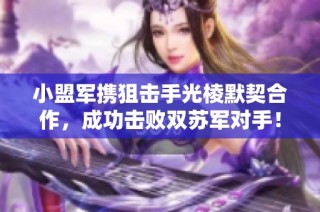 小盟军携狙击手光棱默契合作，成功击败双苏军对手！