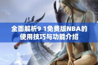 全面解析9 1免费版NBA的使用技巧与功能介绍