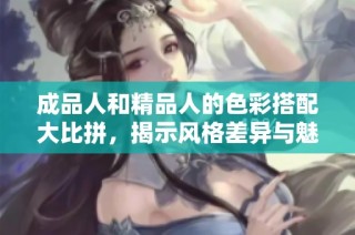 成品人和精品人的色彩搭配大比拼，揭示风格差异与魅力