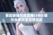 暴躁妹妹在线直播CSGO 吸引众多玩家围观互动