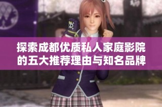 探索成都优质私人家庭影院的五大推荐理由与知名品牌