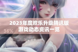 2023年度欢乐升级腾讯版游戏动态资讯一览