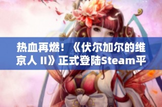 热血再燃！《伏尔加尔的维京人 II》正式登陆Steam平台