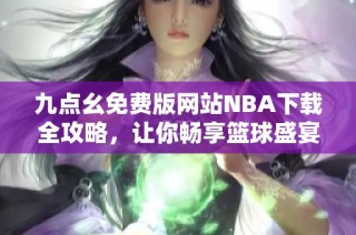 九点幺免费版网站NBA下载全攻略，让你畅享篮球盛宴