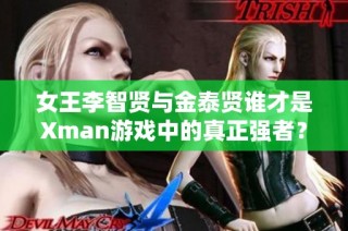 女王李智贤与金泰贤谁才是Xman游戏中的真正强者？