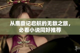 从鹿鼎记启航的无敌之旅，必看小说同好推荐