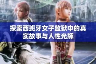 探索西班牙女子监狱中的真实故事与人性光辉