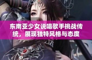 东南亚少女说唱歌手挑战传统，展现独特风格与态度