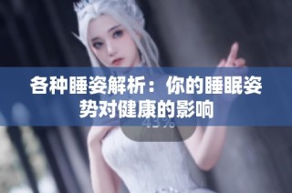各种睡姿解析：你的睡眠姿势对健康的影响