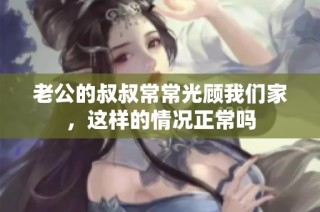 老公的叔叔常常光顾我们家，这样的情况正常吗