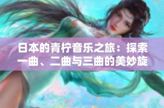 日本的青柠音乐之旅：探索一曲、二曲与三曲的美妙旋律