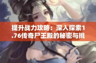 提升战力攻略：深入探索1.76传奇尸王殿的秘密与挑战