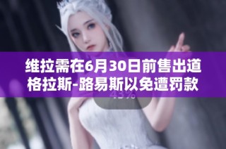 维拉需在6月30日前售出道格拉斯-路易斯以免遭罚款