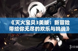 《灭火宝贝3美版：新冒险带给你无尽的欢乐与挑战》