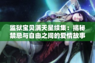 监狱宝贝满天星续集：揭秘禁忌与自由之间的爱情故事