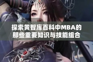 探索黄智库百科中MBA的那些重要知识与技能组合