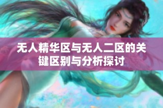 无人精华区与无人二区的关键区别与分析探讨