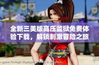 全新三美版高压监狱免费体验下载，解锁刺激冒险之旅