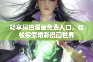 畅享尾巴漫画免费入口，轻松探索精彩漫画世界