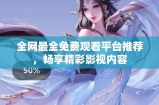 全网最全免费观看平台推荐，畅享精彩影视内容
