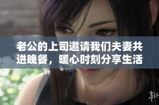 老公的上司邀请我们夫妻共进晚餐，暖心时刻分享生活点滴
