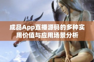 成品App直播源码的多种实用价值与应用场景分析