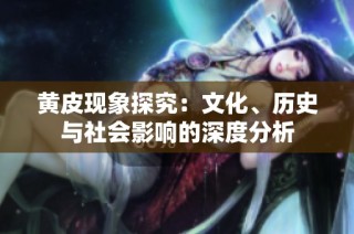 黄皮现象探究：文化、历史与社会影响的深度分析