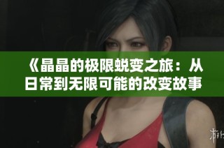 《晶晶的极限蜕变之旅：从日常到无限可能的改变故事》