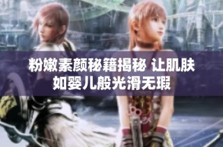粉嫩素颜秘籍揭秘 让肌肤如婴儿般光滑无瑕