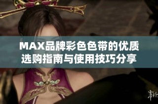 MAX品牌彩色色带的优质选购指南与使用技巧分享