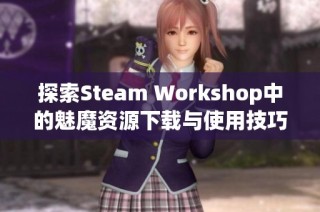 探索Steam Workshop中的魅魔资源下载与使用技巧