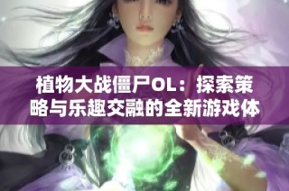 植物大战僵尸OL：探索策略与乐趣交融的全新游戏体验