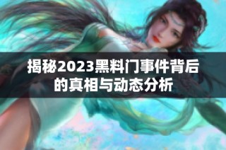 揭秘2023黑料门事件背后的真相与动态分析