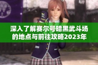 深入了解赛尔号暗黑武斗场的地点与前往攻略2023年版