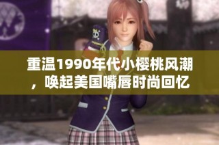 重温1990年代小樱桃风潮，唤起美国嘴唇时尚回忆