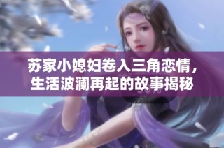 苏家小媳妇卷入三角恋情，生活波澜再起的故事揭秘