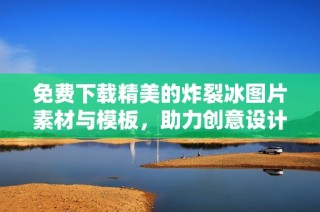 免费下载精美的炸裂冰图片素材与模板，助力创意设计
