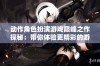 动作角色扮演游戏巅峰之作探秘：带你体验更精彩的游戏世界