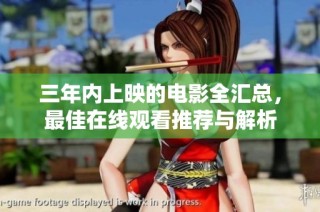 三年内上映的电影全汇总，最佳在线观看推荐与解析